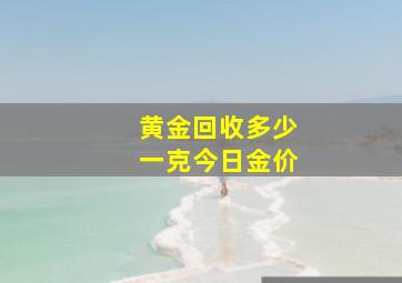 黄金回收多少一克今日金价