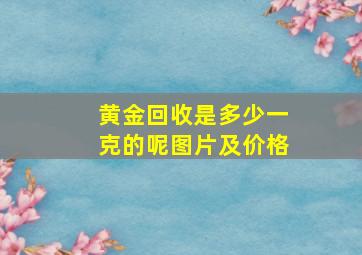 黄金回收是多少一克的呢图片及价格