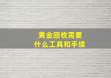 黄金回收需要什么工具和手续