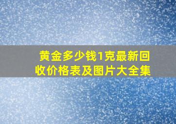 黄金多少钱1克最新回收价格表及图片大全集