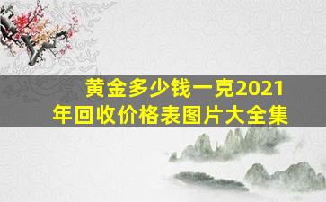 黄金多少钱一克2021年回收价格表图片大全集