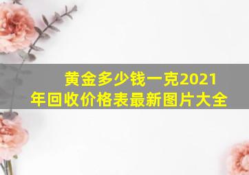 黄金多少钱一克2021年回收价格表最新图片大全