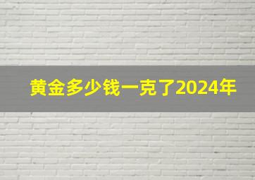 黄金多少钱一克了2024年