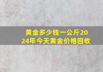 黄金多少钱一公斤2024年今天黄金价格回收