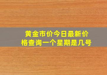 黄金市价今日最新价格查询一个星期是几号