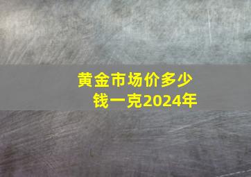 黄金市场价多少钱一克2024年