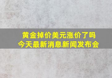 黄金掉价美元涨价了吗今天最新消息新闻发布会