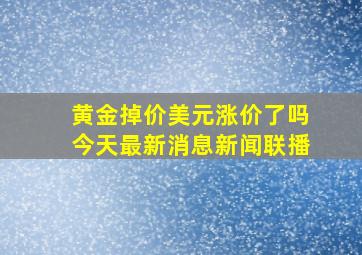 黄金掉价美元涨价了吗今天最新消息新闻联播