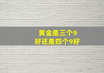 黄金是三个9好还是四个9好