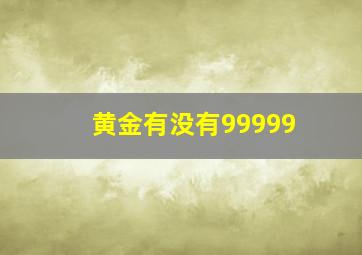 黄金有没有99999