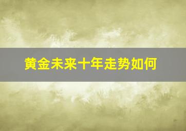 黄金未来十年走势如何