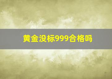 黄金没标999合格吗