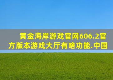 黄金海岸游戏官网606.2官方版本游戏大厅有啥功能.中国