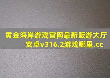 黄金海岸游戏官网最新版游大厅安卓v316.2游戏哪里.cc