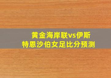 黄金海岸联vs伊斯特恩沙伯女足比分预测