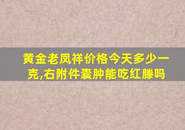 黄金老凤祥价格今天多少一克,右附件囊肿能吃红滕吗