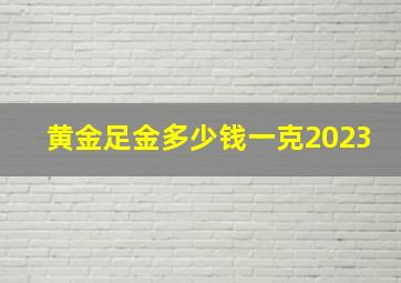 黄金足金多少钱一克2023