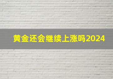 黄金还会继续上涨吗2024