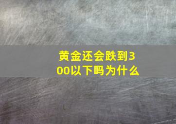 黄金还会跌到300以下吗为什么