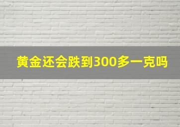 黄金还会跌到300多一克吗