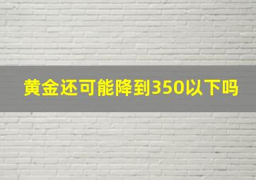 黄金还可能降到350以下吗