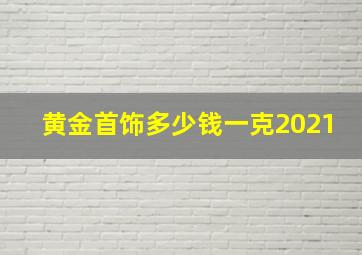 黄金首饰多少钱一克2021