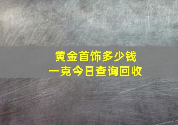 黄金首饰多少钱一克今日查询回收