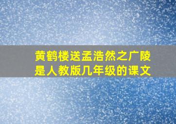 黄鹤楼送孟浩然之广陵是人教版几年级的课文