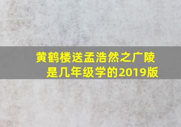 黄鹤楼送孟浩然之广陵是几年级学的2019版