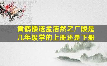 黄鹤楼送孟浩然之广陵是几年级学的上册还是下册