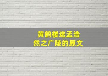 黄鹤楼送孟浩然之广陵的原文