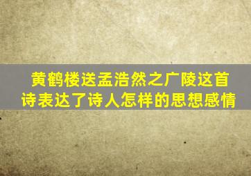 黄鹤楼送孟浩然之广陵这首诗表达了诗人怎样的思想感情