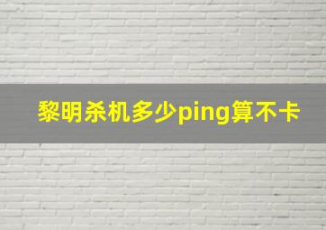 黎明杀机多少ping算不卡