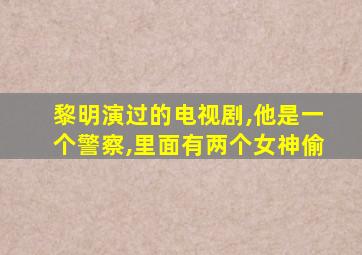 黎明演过的电视剧,他是一个警察,里面有两个女神偷