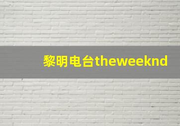 黎明电台theweeknd