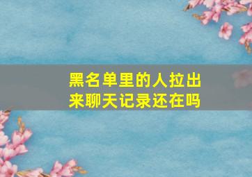 黑名单里的人拉出来聊天记录还在吗