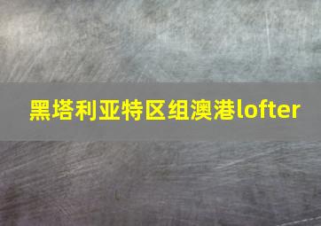 黑塔利亚特区组澳港lofter