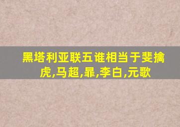 黑塔利亚联五谁相当于斐擒虎,马超,暃,李白,元歌