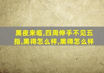 黑夜来临,四周伸手不见五指,黑得怎么样,黑得怎么样