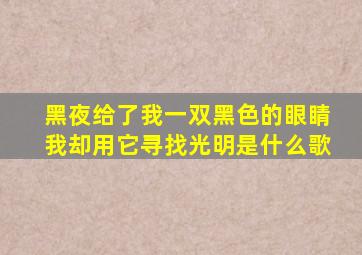 黑夜给了我一双黑色的眼睛我却用它寻找光明是什么歌