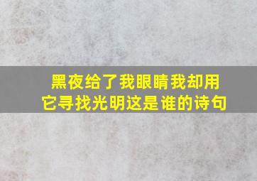 黑夜给了我眼睛我却用它寻找光明这是谁的诗句