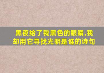 黑夜给了我黑色的眼睛,我却用它寻找光明是谁的诗句