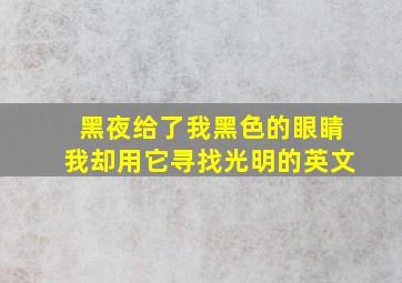 黑夜给了我黑色的眼睛我却用它寻找光明的英文