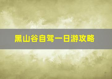 黑山谷自驾一日游攻略