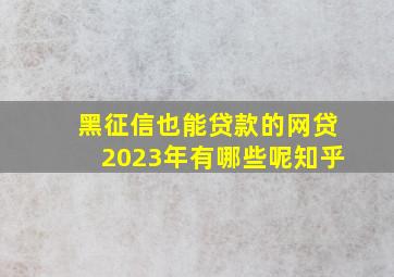 黑征信也能贷款的网贷2023年有哪些呢知乎