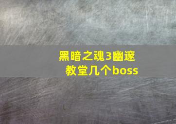 黑暗之魂3幽邃教堂几个boss