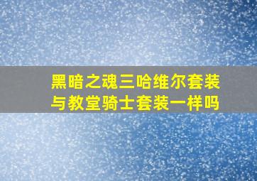 黑暗之魂三哈维尔套装与教堂骑士套装一样吗