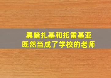 黑暗扎基和托雷基亚既然当成了学校的老师