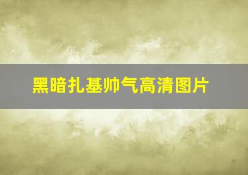 黑暗扎基帅气高清图片