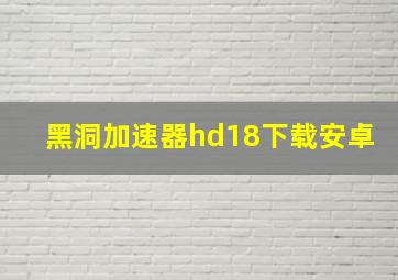 黑洞加速器hd18下载安卓